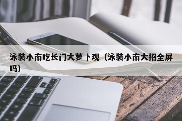 泳装小南吃长门大萝卜观（泳装小南大招全屏吗）