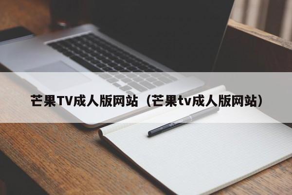 芒果TV成人版网站（芒果tv成人版网站）