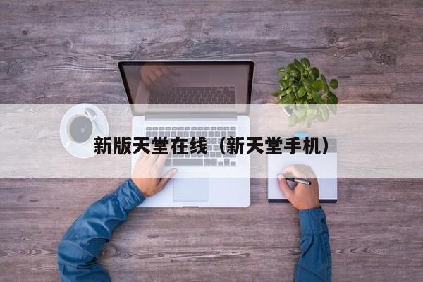 新版天堂在线（新天堂手机）