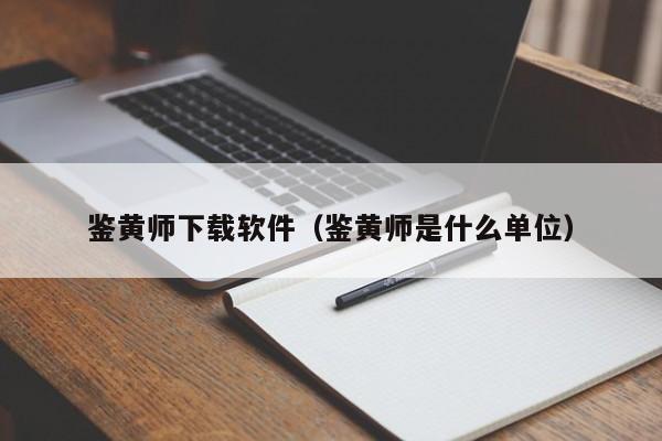 鉴黄师下载软件（鉴黄师是什么单位）
