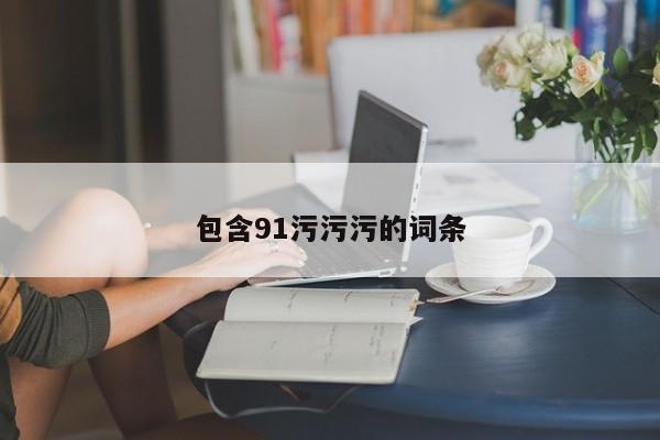 包含91污污污的词条