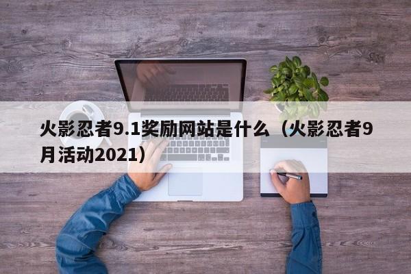 火影忍者9.1奖励网站是什么（火影忍者9月活动2021）