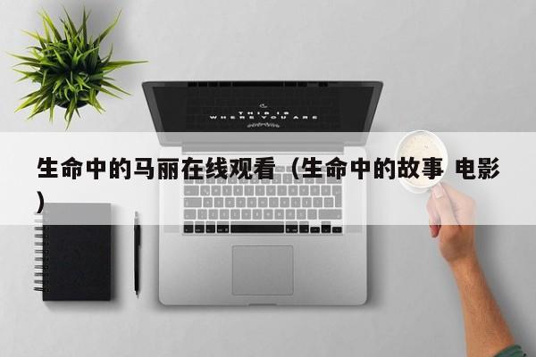 生命中的马丽在线观看（生命中的故事 电影）