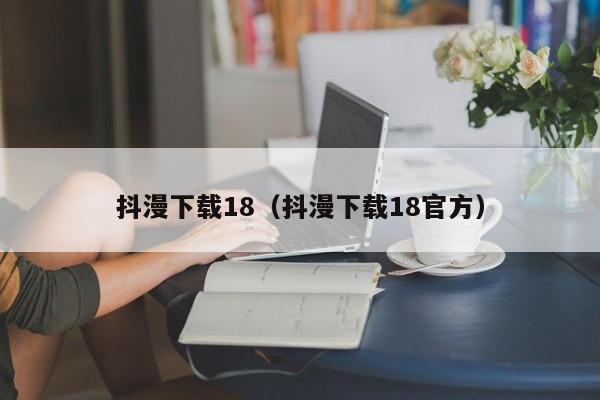 抖漫下载18（抖漫下载18官方）