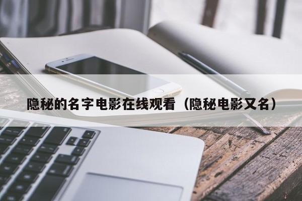 隐秘的名字电影在线观看（隐秘电影又名）
