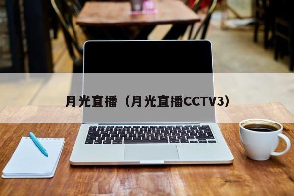 月光直播（月光直播CCTV3）