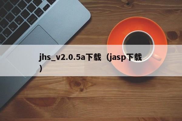 jhs_v2.0.5a下载（jasp下载）
