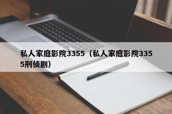 私人家庭影院3355（私人家庭影院3355刑侦剧）