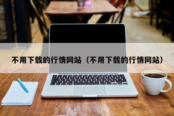不用下载的行情网站（不用下载的行情网站）