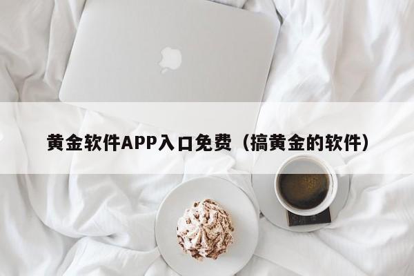 黄金软件APP入口免费（搞黄金的软件）