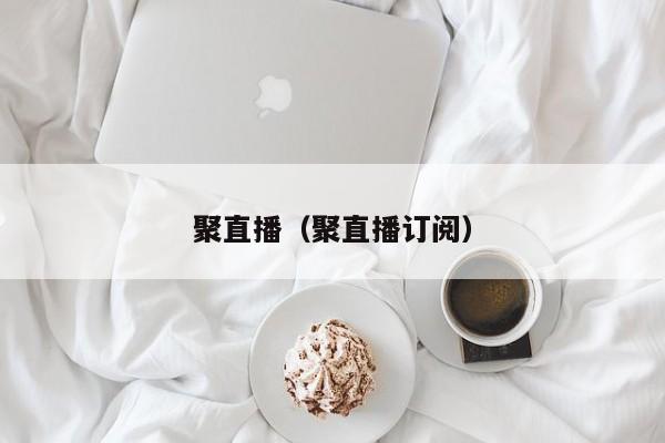 聚直播（聚直播订阅）