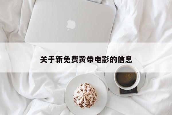关于新免费黄带电影的信息