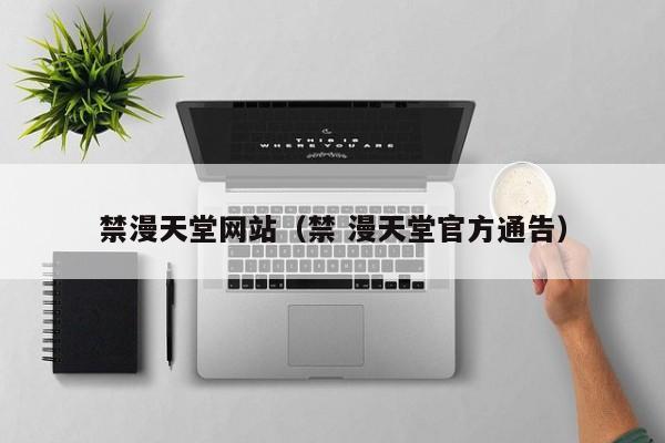禁漫天堂网站（禁 漫天堂官方通告）