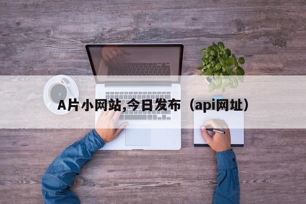 A片小网站,今日发布（api网址）