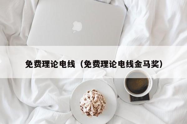 免费理论电线（免费理论电线金马奖）