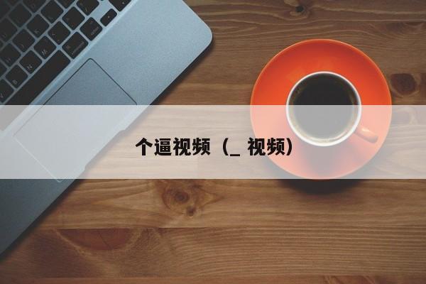个逼视频（_ 视频）