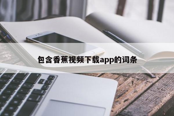 包含香蕉视频下载app的词条