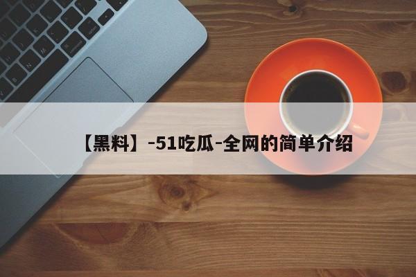 【黑料】-51吃瓜-全网的简单介绍