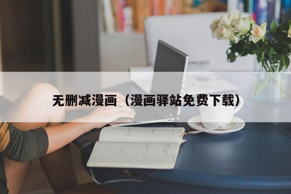 无删减漫画（漫画驿站免费下载）