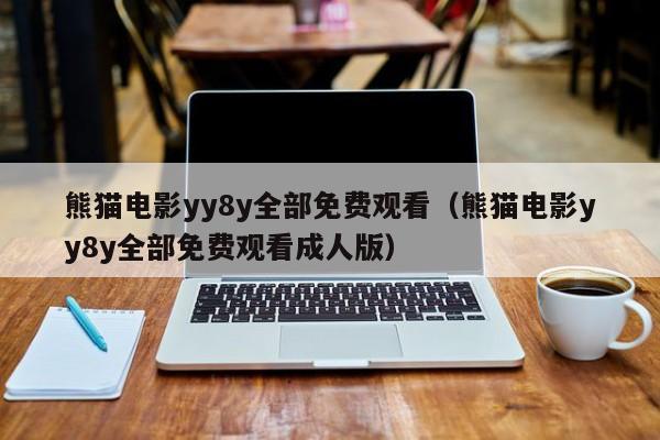 熊猫电影yy8y全部免费观看（熊猫电影yy8y全部免费观看成人版）