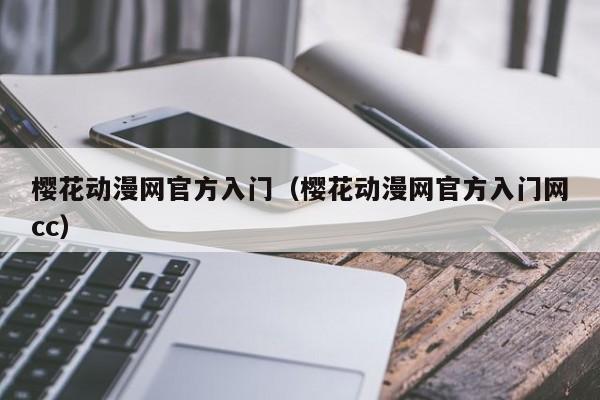 樱花动漫网官方入门（樱花动漫网官方入门网cc）