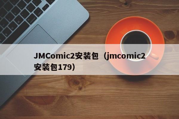 JMComic2安装包（jmcomic2安装包179）