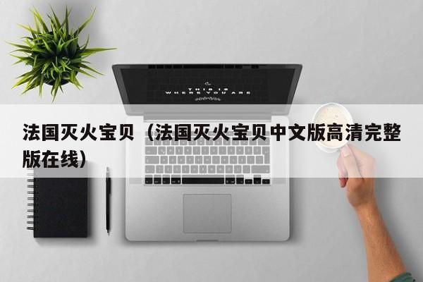 法国灭火宝贝（法国灭火宝贝中文版高清完整版在线）