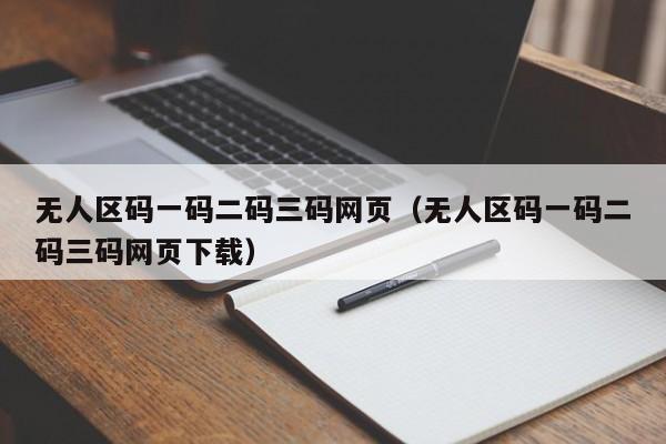无人区码一码二码三码网页(无人区码一码二码三码网页下载)