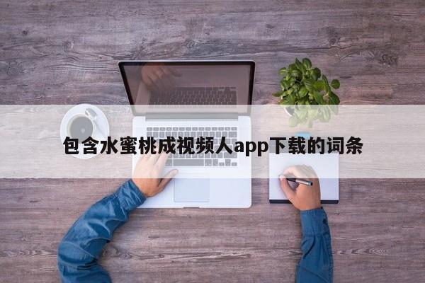 包含水蜜桃成视频人app下载的词条