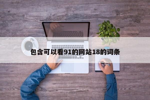 包含可以看91的网站18的词条