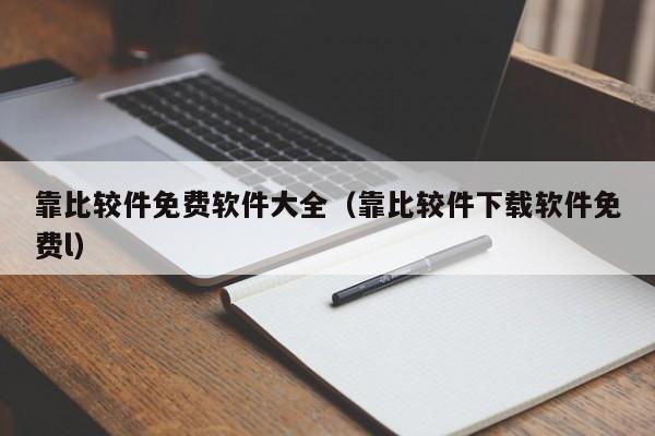 靠比较件免费软件大全(靠比较件下载软件免费l)