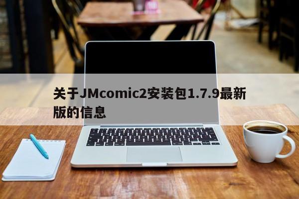 关于JMcomic2安装包1.7.9最新版的信息