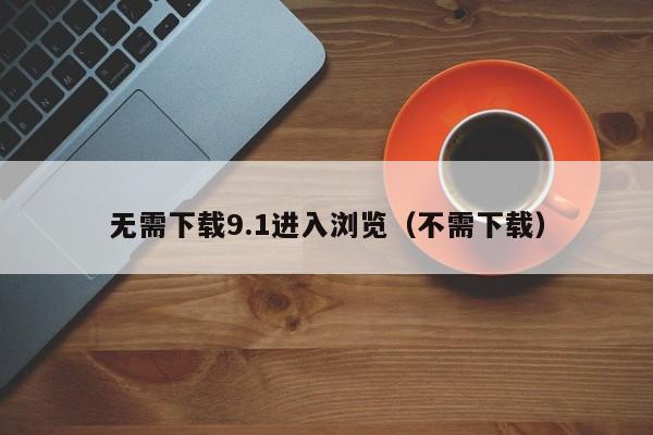 无需下载9.1进入浏览(不需下载)