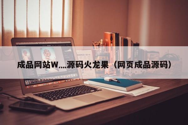成品网站W灬源码火龙果(网页成品源码)