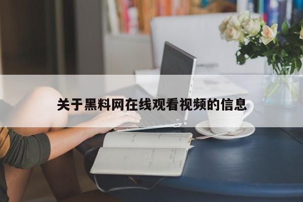 关于黑料网在线观看视频的信息