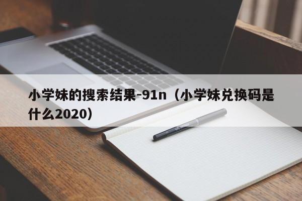 小学妹的搜索结果-91n(小学妹兑换码是什么2020)