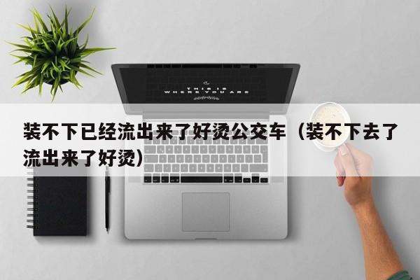 装不下已经流出来了好烫公交车(装不下去了流出来了好烫)