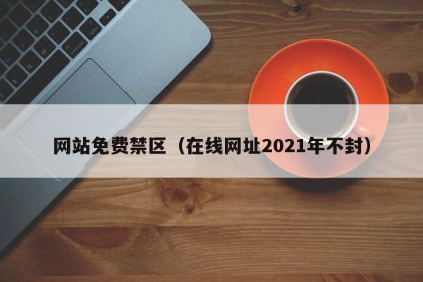 网站免费禁区(在线网址2021年不封)
