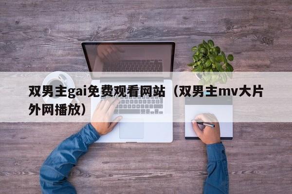 双男主gai免费观看网站(双男主mv大片外网播放)