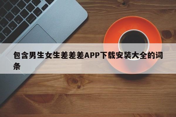 包含男生女生差差差APP下载安装大全的词条