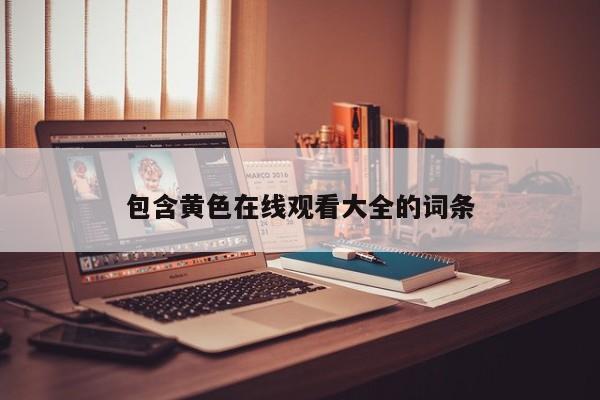 包含黄色在线观看大全的词条