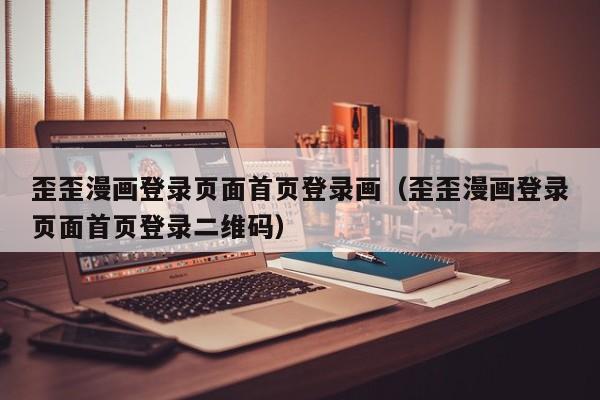 歪歪漫画登录页面首页登录画(歪歪漫画登录页面首页登录二维码)