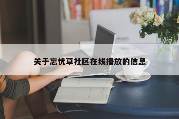 关于忘忧草社区在线播放的信息