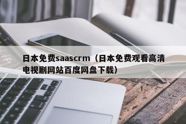 日本免费saascrm(日本免费观看高清电视剧网站百度网盘下载)