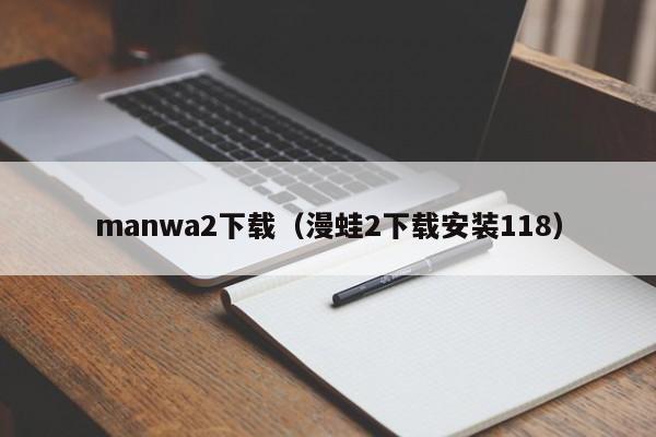 manwa2下载(漫蛙2下载安装118)