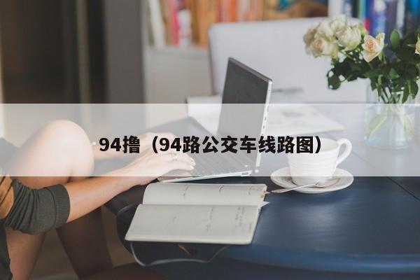94撸(94路公交车线路图)