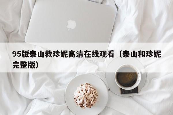 95版泰山救珍妮高清在线观看(泰山和珍妮完整版)