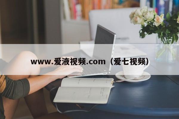 www.爱液视频.com(爱七视频)