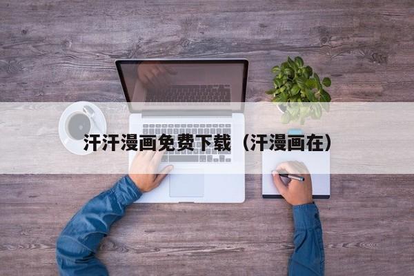 汗汗漫画免费下载(汗漫画在)