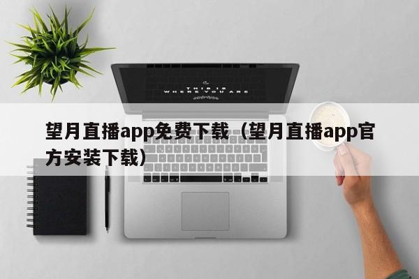 望月直播app免费下载(望月直播app官方安装下载)